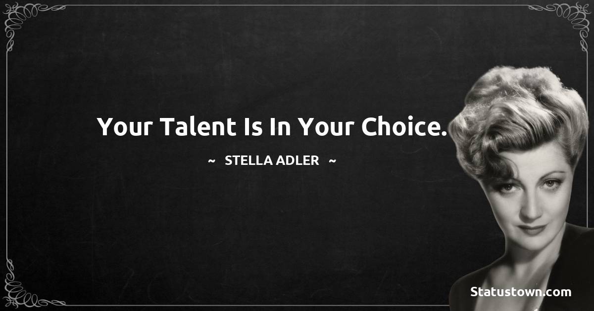 Stella Adler Quotes - Your talent is in your choice.