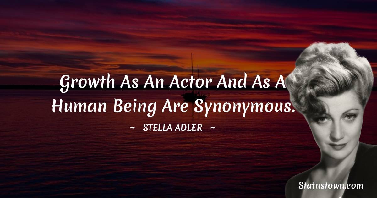 Stella Adler Quotes - Growth as an actor and as a human being are synonymous.