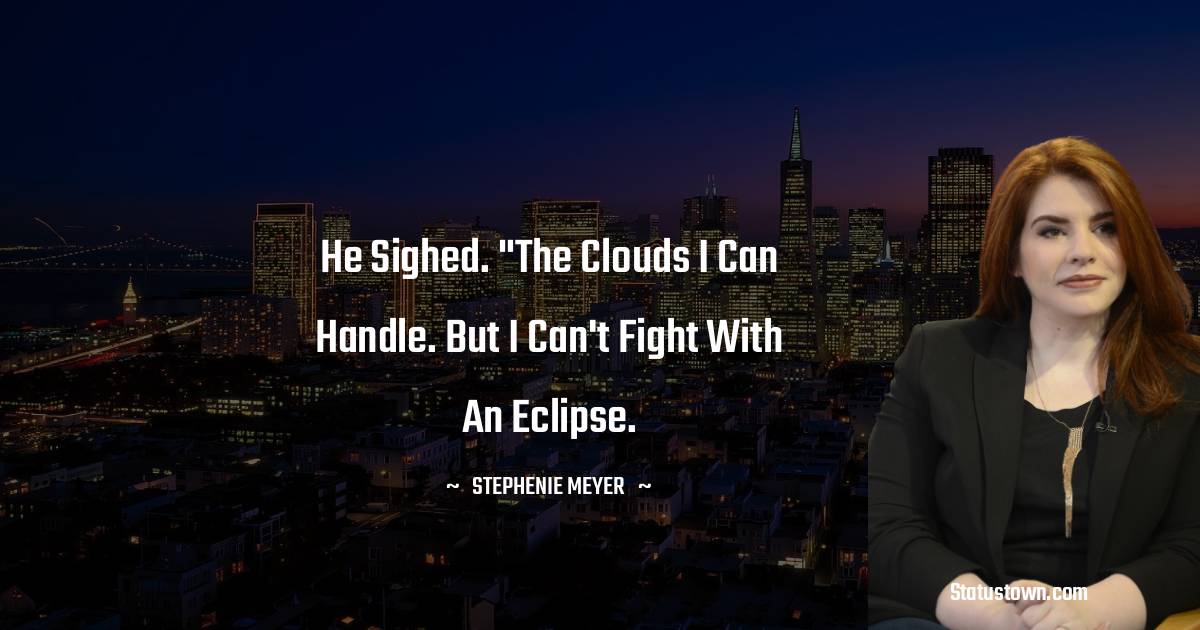 Stephenie Meyer Quotes - He sighed. 