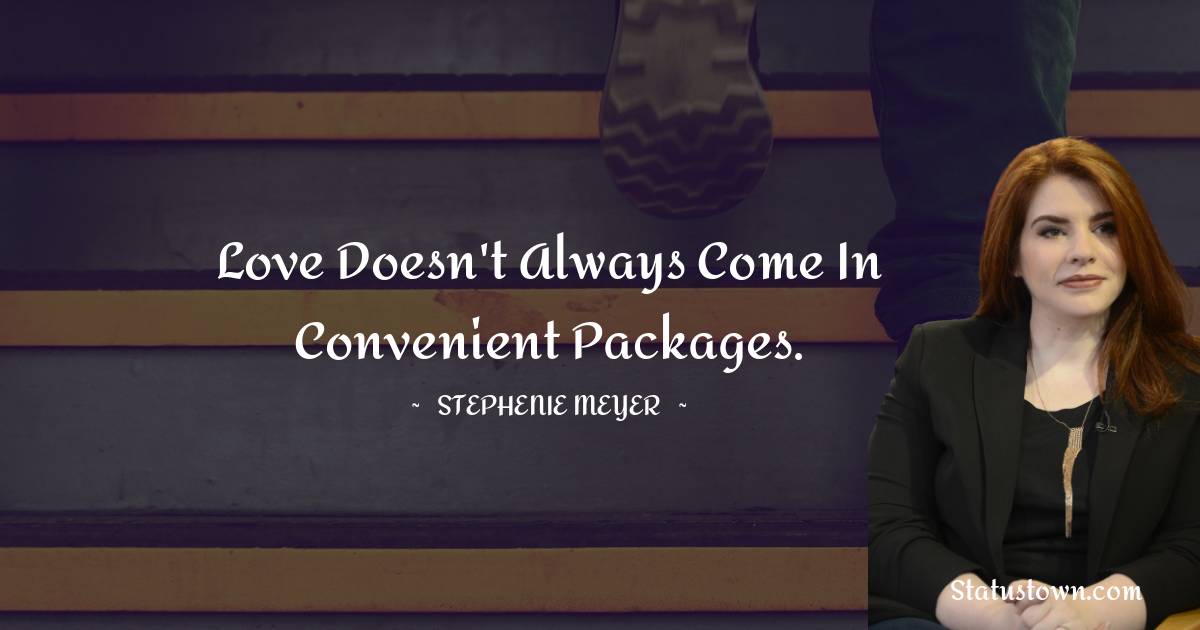 Stephenie Meyer Quotes - Love doesn't always come in convenient packages.