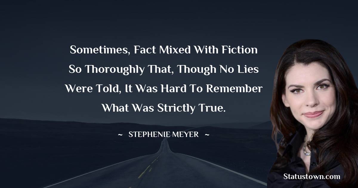 Sometimes, fact mixed with fiction so thoroughly that, though no lies were told, it was hard to remember what was strictly true. - Stephenie Meyer quotes