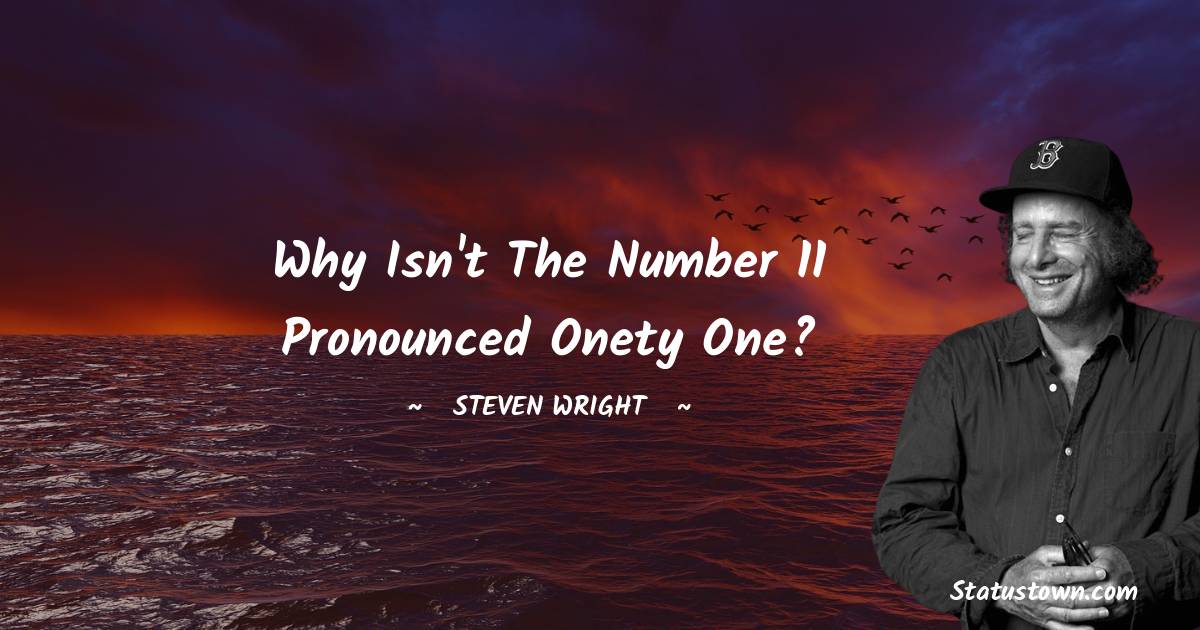 Steven Wright Quotes - Why isn't the number 11 pronounced onety one?
