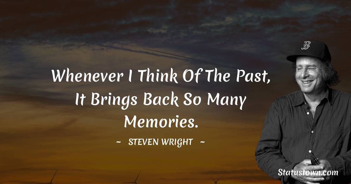 Steven Wright Quotes - Whenever I think of the past, it brings back so many memories.