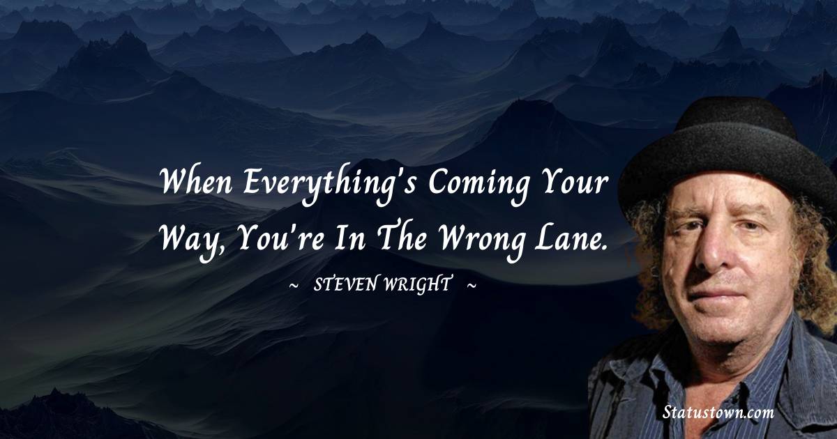 When everything's coming your way, you're in the wrong lane. - Steven Wright quotes