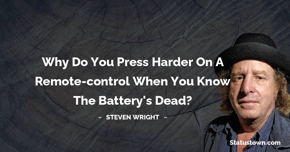Why do you press harder on a remote-control when you know the battery's dead? - Steven Wright quotes