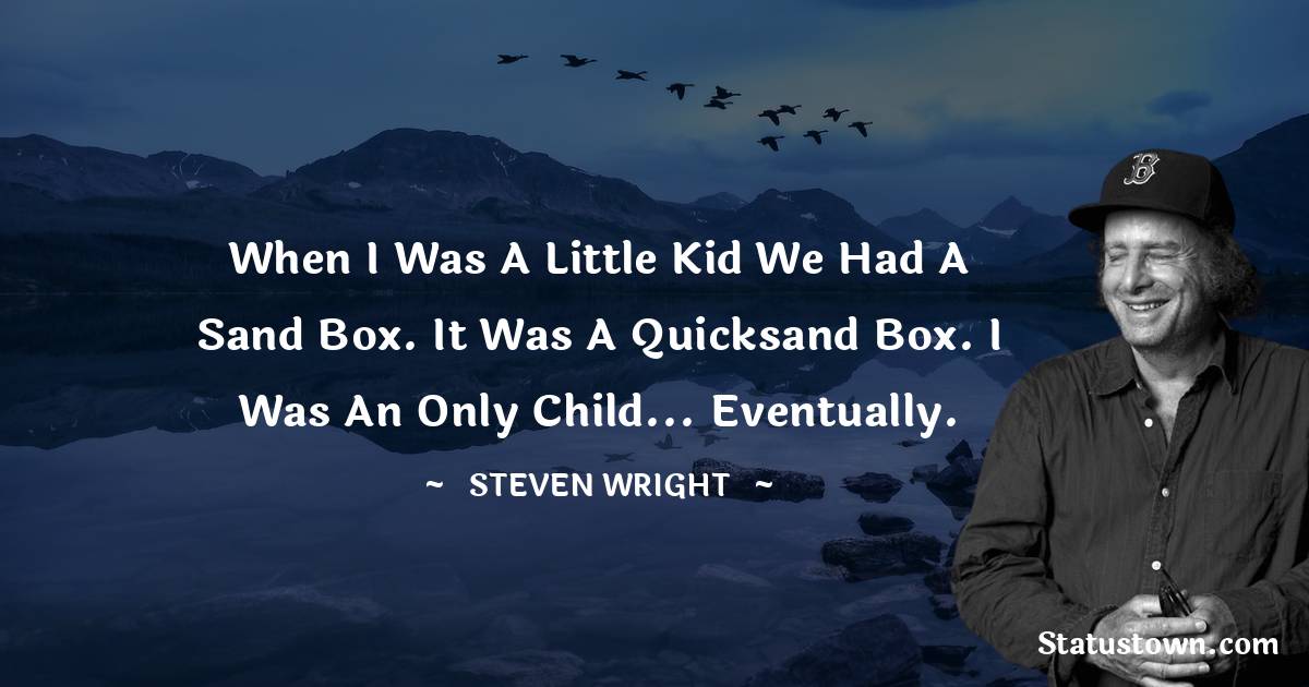 When I was a little kid we had a sand box. It was a quicksand box. I was an only child... eventually. - Steven Wright quotes