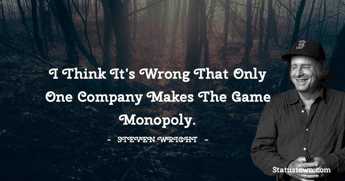 I think it's wrong that only one company makes the game Monopoly. - Steven Wright quotes