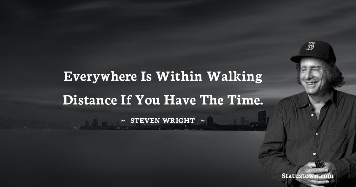 Everywhere is within walking distance if you have the time. - Steven Wright quotes