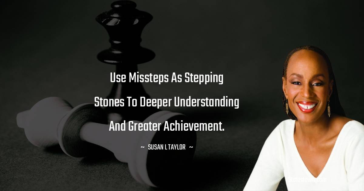 Susan L. Taylor Quotes - Use missteps as stepping stones to deeper understanding and greater achievement.