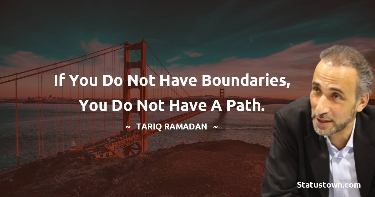 Tariq Ramadan Quotes - If you do not have boundaries, you do not have a path.