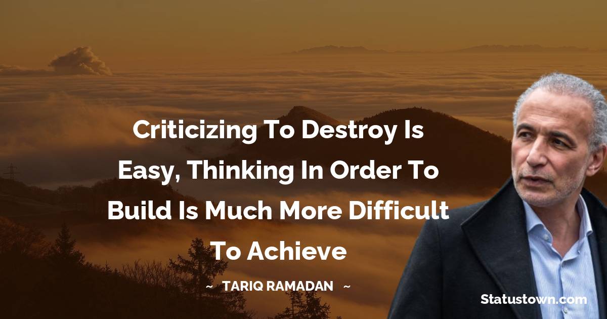 Tariq Ramadan Quotes - Criticizing to destroy is easy, thinking in order to build is much more difficult to achieve