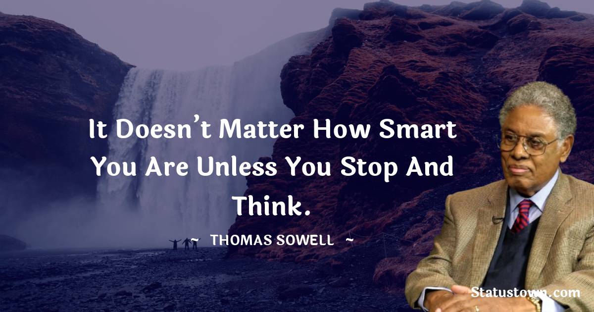 It doesn’t matter how smart you are unless you stop and think.