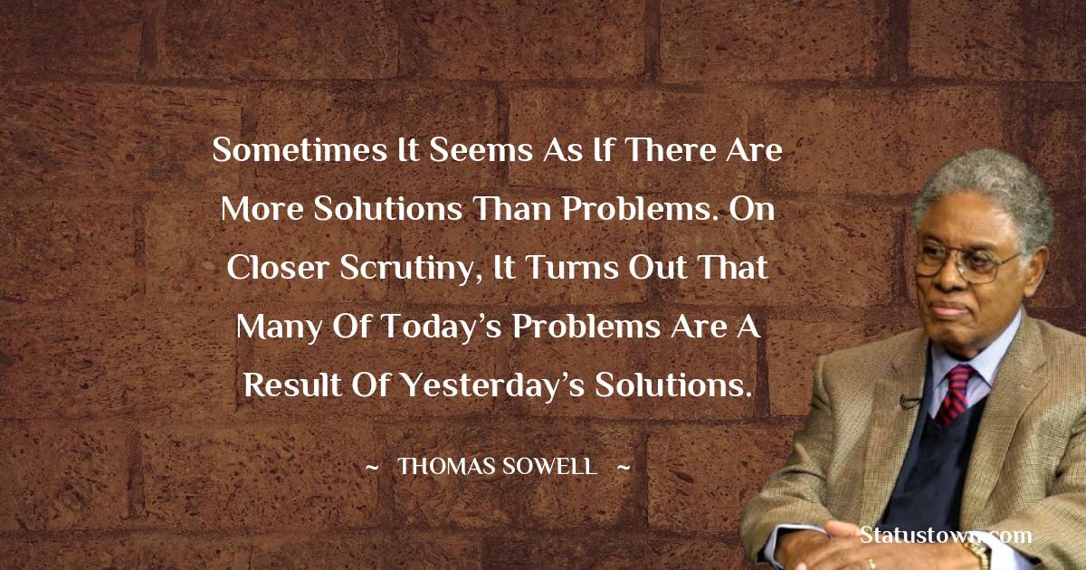 Sometimes it seems as if there are more solutions than problems. On closer scrutiny, it turns out that many of today’s problems are a result of yesterday’s solutions.