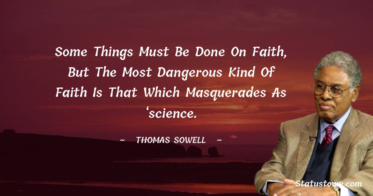 Some things must be done on faith, but the most dangerous kind of faith is that which masquerades as ‘science.