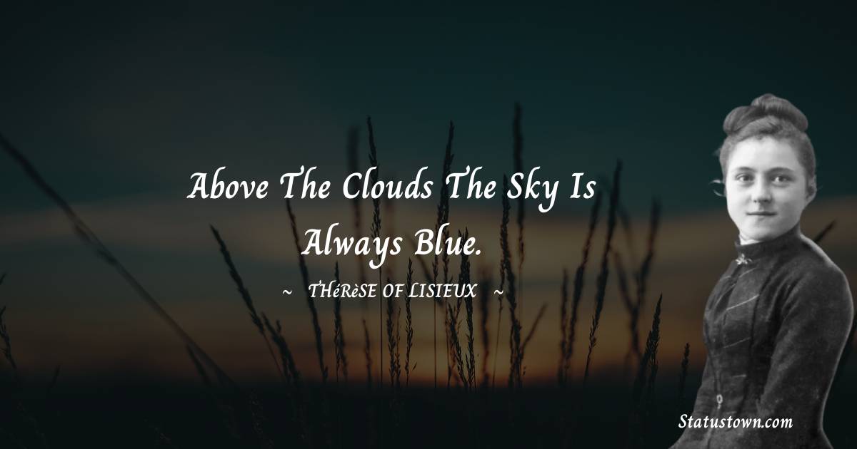 Thérèse of Lisieux Quotes - Above the clouds the sky is always blue.