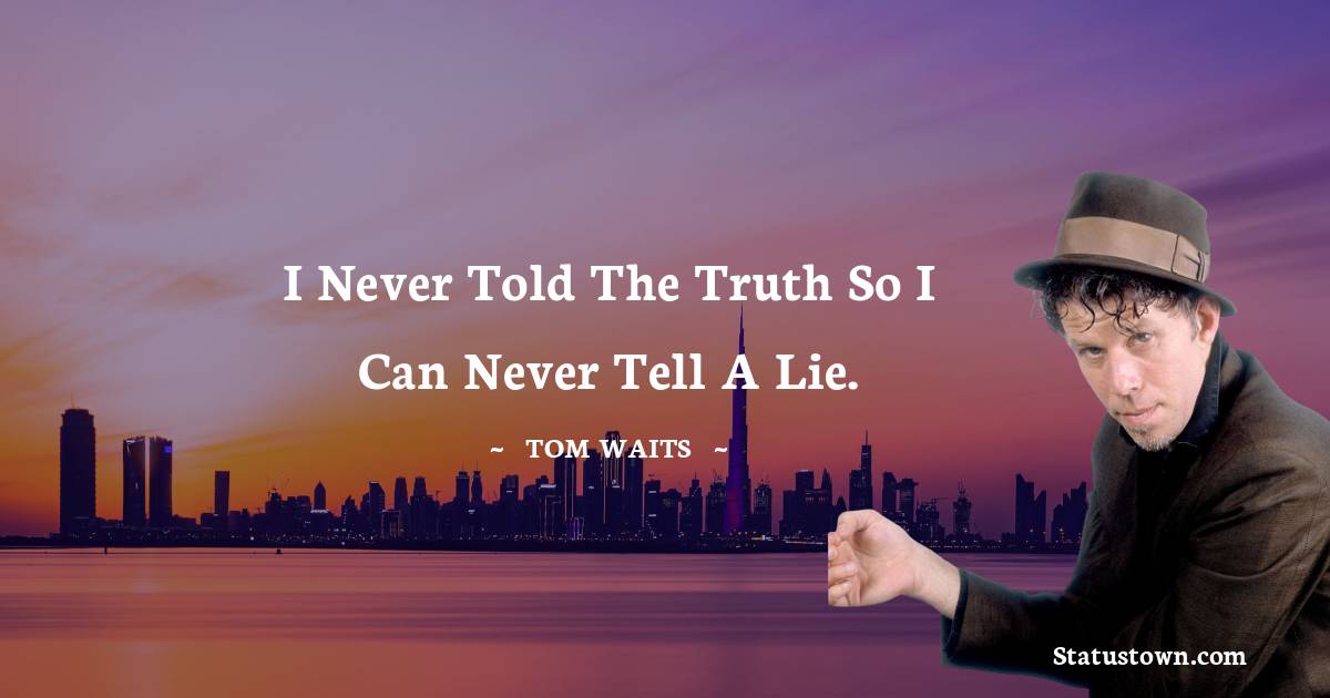 Tom Waits Quotes - I never told the truth so i can never tell a lie.