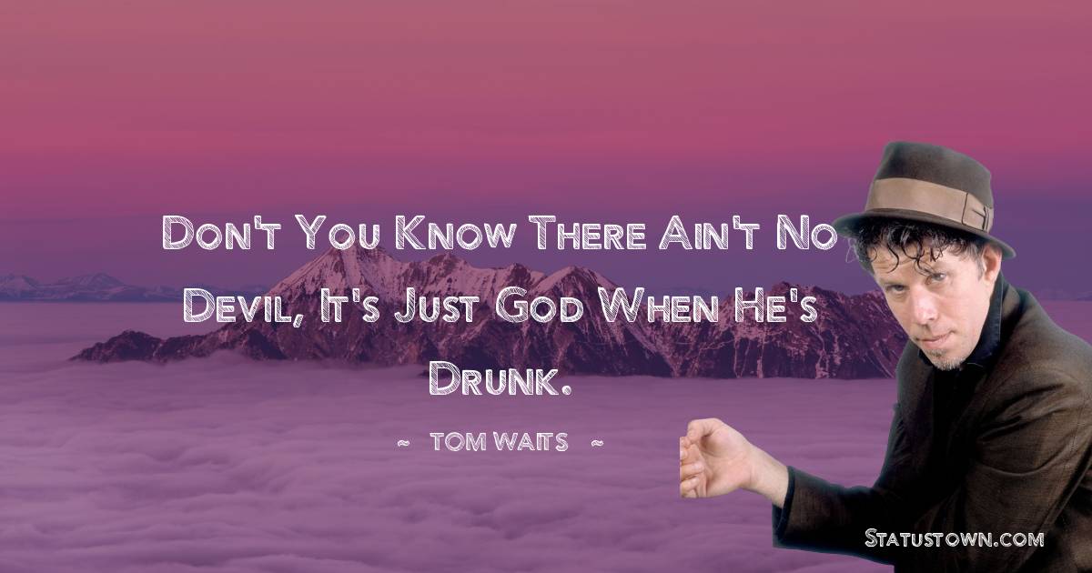 Tom Waits Quotes - Don't you know there ain't no devil, it's just god when he's drunk.