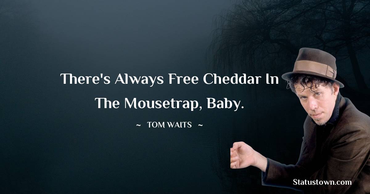 Tom Waits Quotes - There's always free cheddar in the mousetrap, baby.