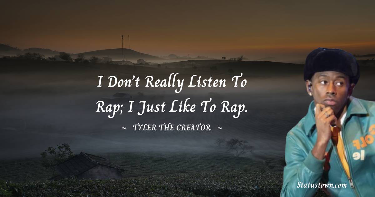 Tyler The Creator Quotes - I don’t really listen to rap; I just like to rap.