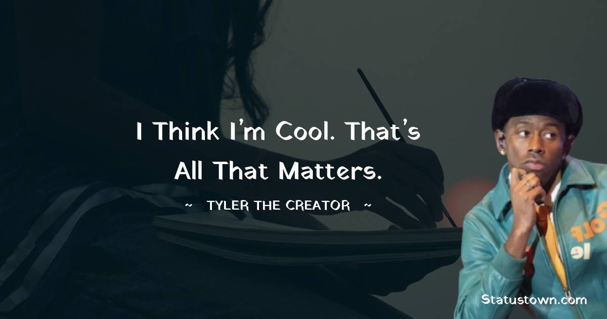 Tyler The Creator Quotes - I think I’m cool. That’s all that matters.