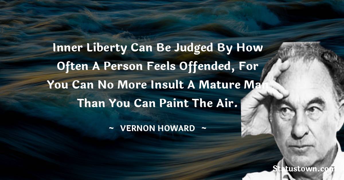 Vernon Howard Quotes - Inner liberty can be judged by how often a person feels offended, for
you can no more insult a mature man than you can paint the air.