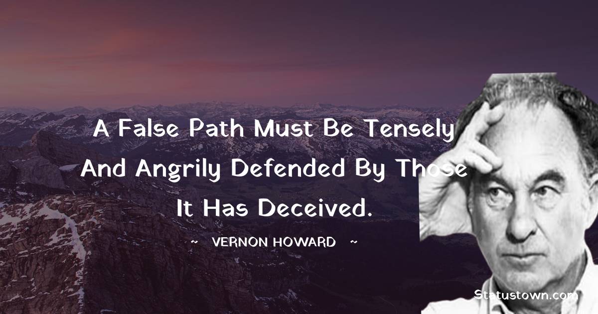 A false path must be tensely and angrily defended by those it has deceived. - Vernon Howard quotes