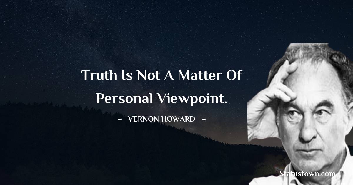 Vernon Howard Quotes - Truth is not a matter of personal viewpoint.