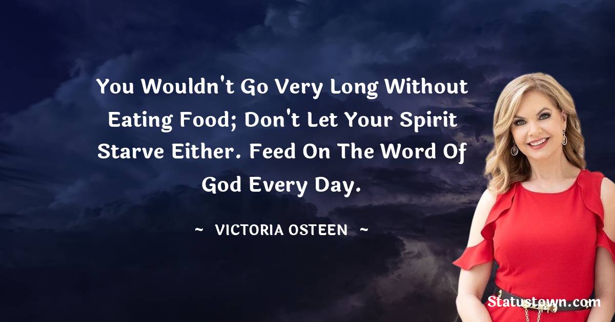 Victoria Osteen Quotes - You wouldn't go very long without eating food; don't let your spirit starve either. Feed on the Word of God every day.