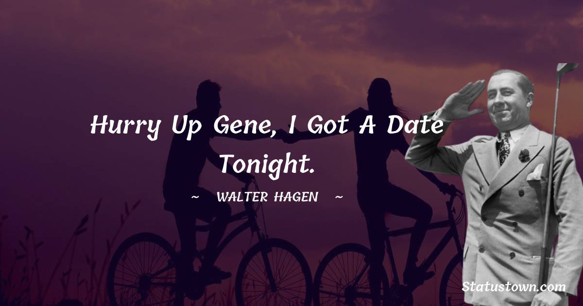Walter Hagen Quotes - Hurry up Gene, I got a date tonight.
