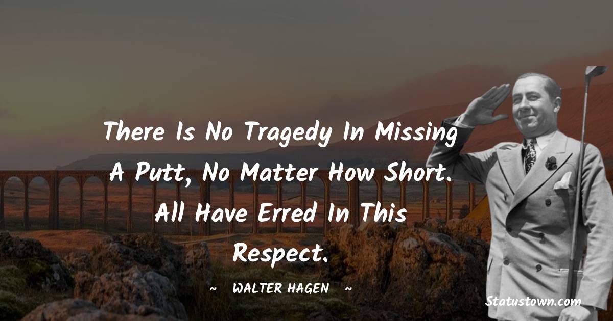 Walter Hagen Quotes - There is no tragedy in missing a putt, no matter how short. All have erred in this respect.