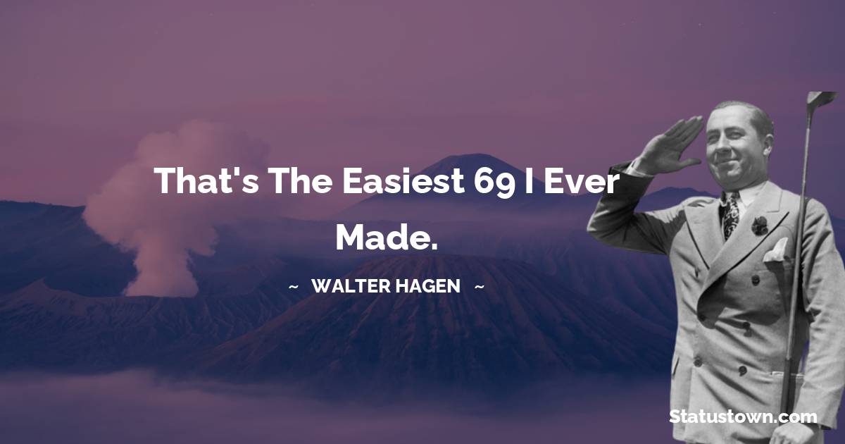 Walter Hagen Quotes - That's the easiest 69 I ever made.