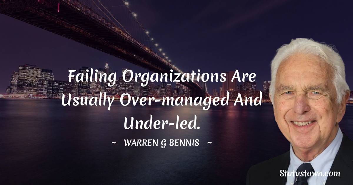 Warren G. Bennis Quotes - Failing organizations are usually over-managed and under-led.