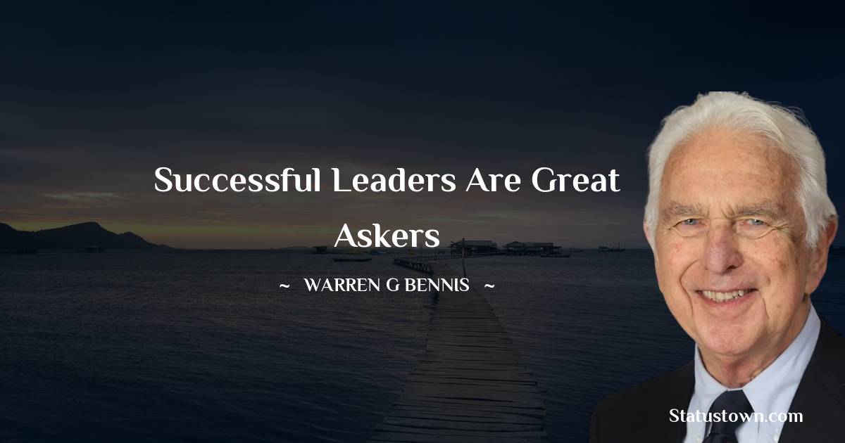 Warren G. Bennis Quotes - Successful leaders are great askers