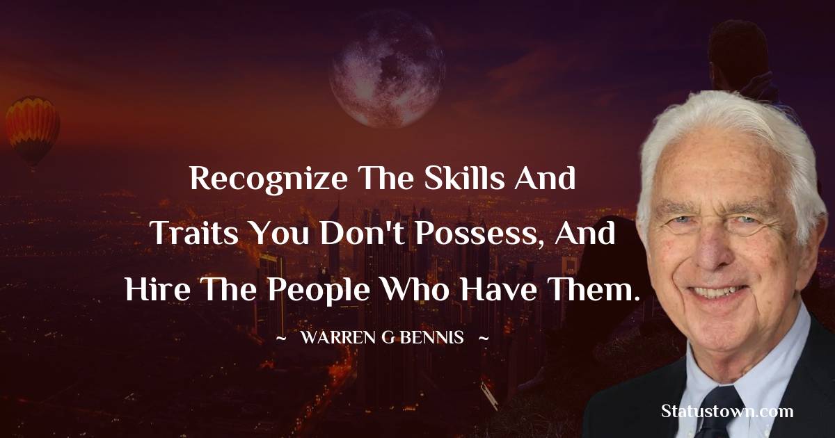 Warren G. Bennis Quotes - Recognize the skills and traits you don't possess, and hire the people who have them.