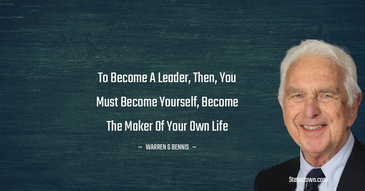 Warren G. Bennis Quotes - To become a leader, then, you must become yourself, become the maker of your own life