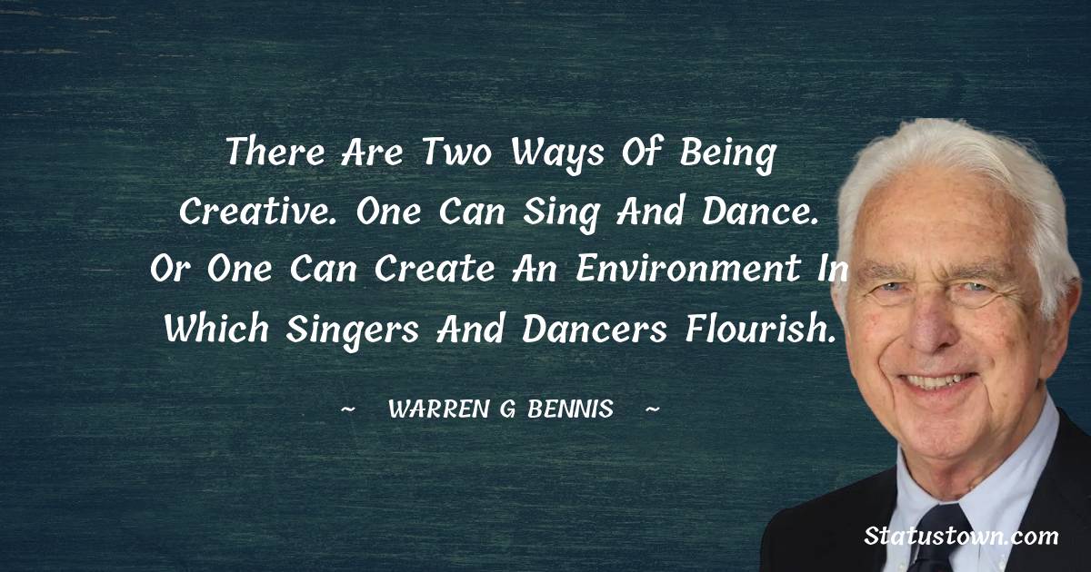 Warren G. Bennis Quotes - There are two ways of being creative. One can sing and dance. Or one can create an environment in which singers and dancers flourish.