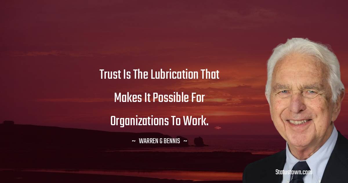 Warren G. Bennis Quotes - Trust is the lubrication that makes it possible for organizations to work.