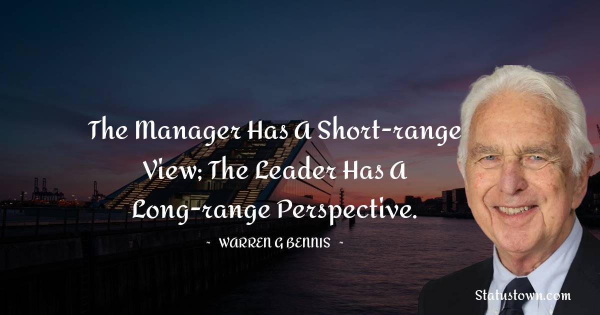 Warren G. Bennis Quotes - The manager has a short-range view; the leader has a long-range perspective.