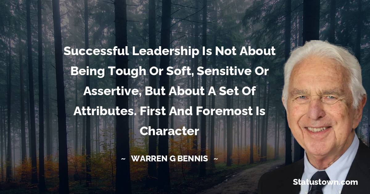 Warren G. Bennis Quotes - Successful leadership is not about being tough or soft, sensitive or assertive, but about a set of attributes. First and foremost is character