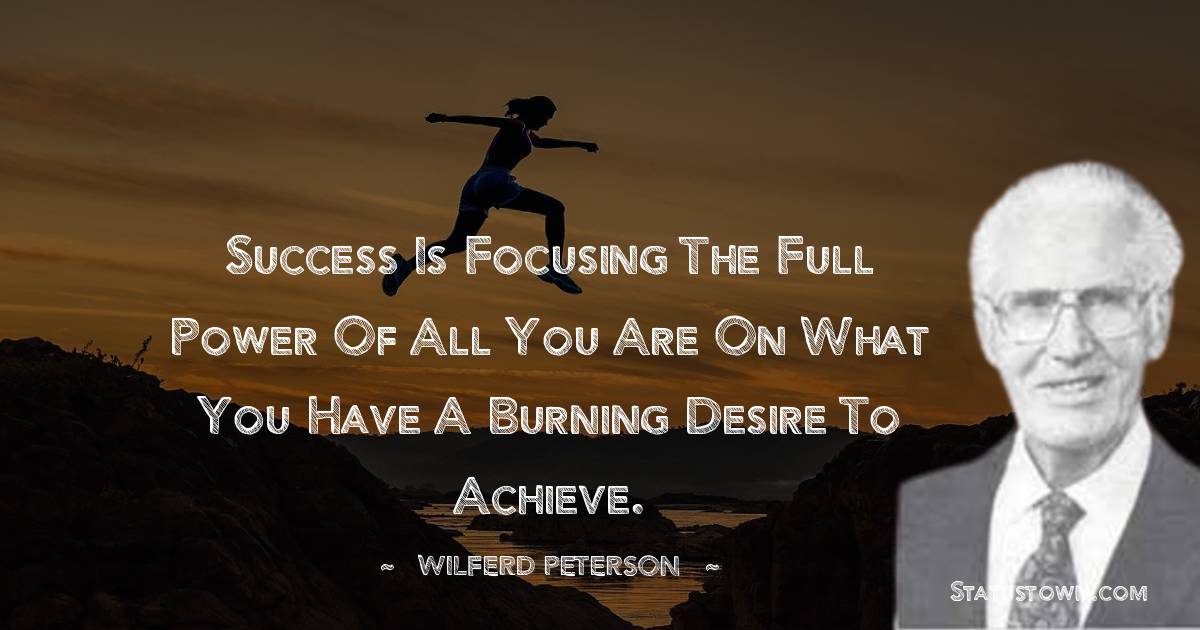 Success is focusing the full power of all you are on what you have a burning desire to achieve. - Wilferd Peterson quotes