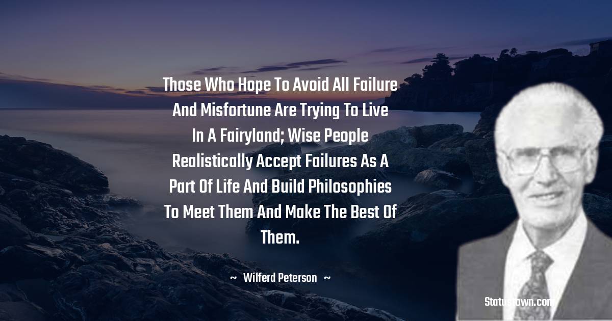 Wilferd Peterson Quotes - Those who hope to avoid all failure and misfortune are trying to live in a fairyland; wise people realistically accept failures as a part of life and build philosophies to meet them and make the best of them.