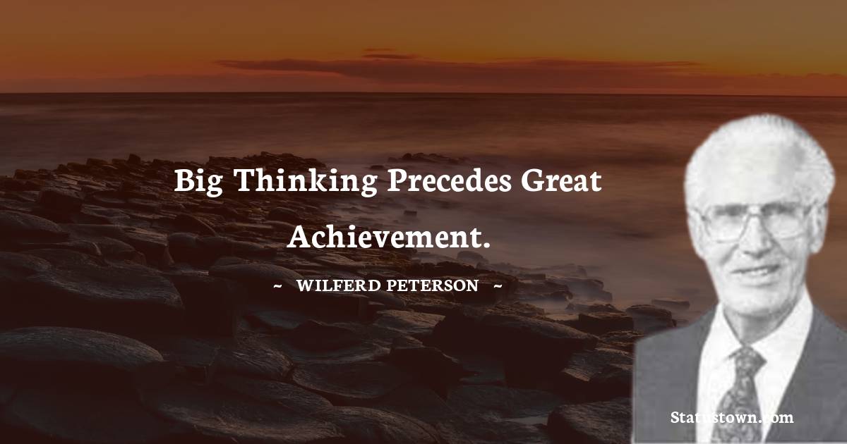 Wilferd Peterson Quotes - Big thinking precedes great achievement.