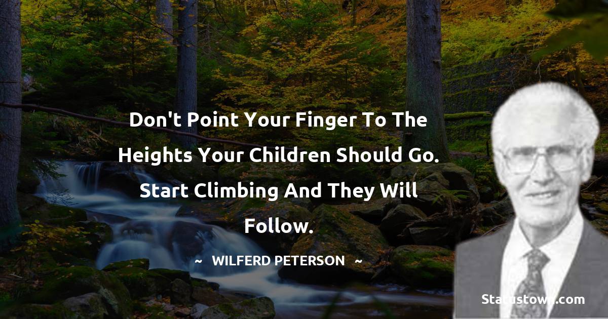 Wilferd Peterson Quotes - Don't point your finger to the heights your children should go. Start climbing and they will follow.