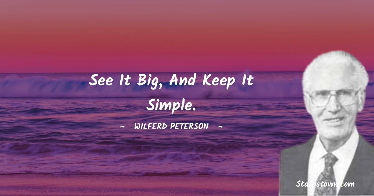 Wilferd Peterson Quotes - See it big, and keep it simple.
