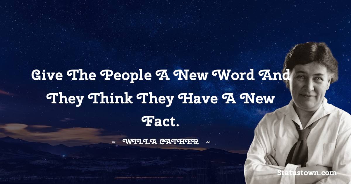 Willa Cather Quotes - Give the people a new word and they think they have a new fact.