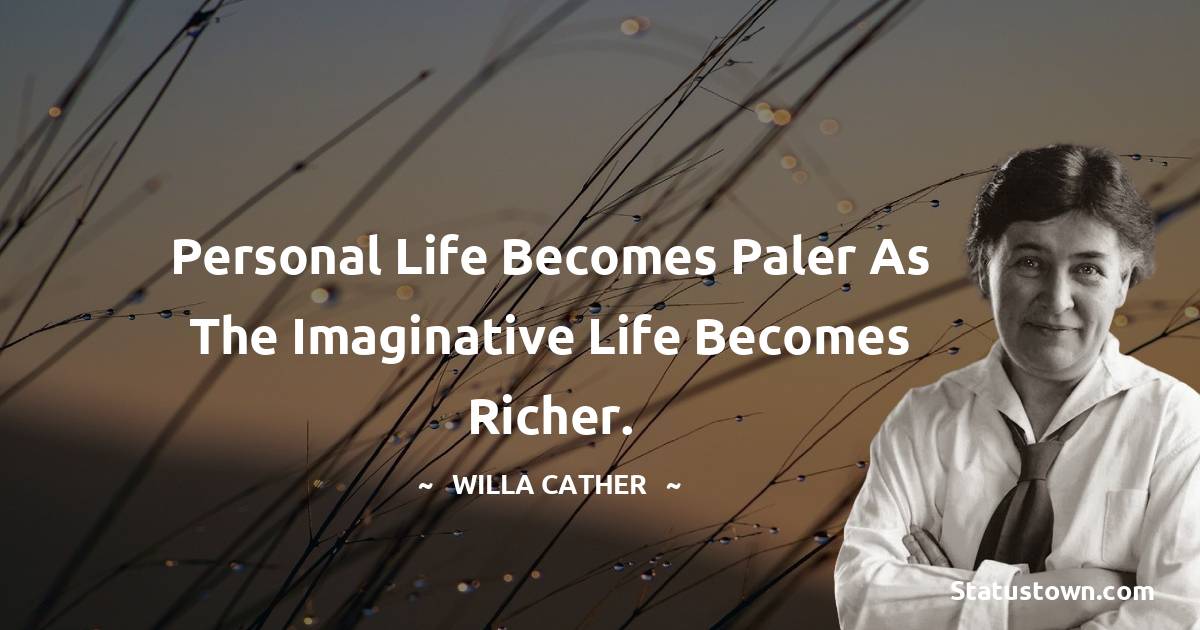 Willa Cather Quotes - Personal life becomes paler as the imaginative life becomes richer.