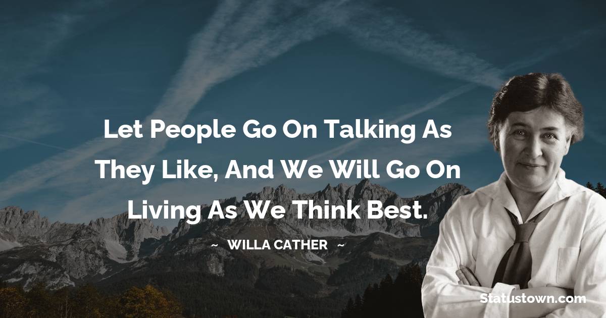 Let people go on talking as they like, and we will go on living as we think best.