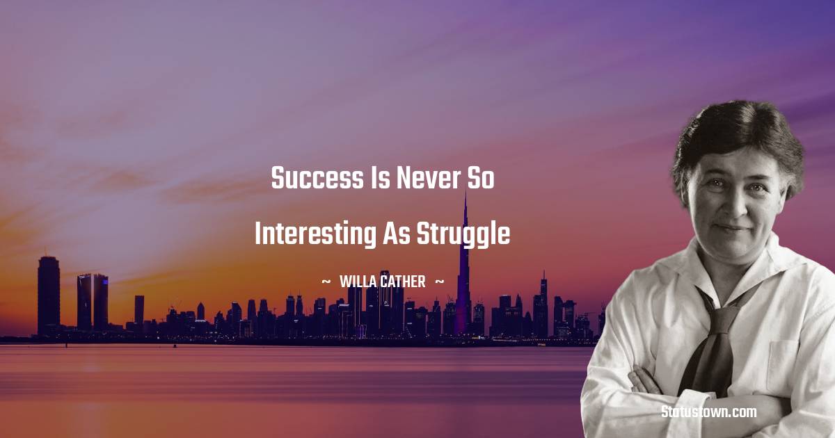 Willa Cather Quotes - Success is never so interesting as struggle