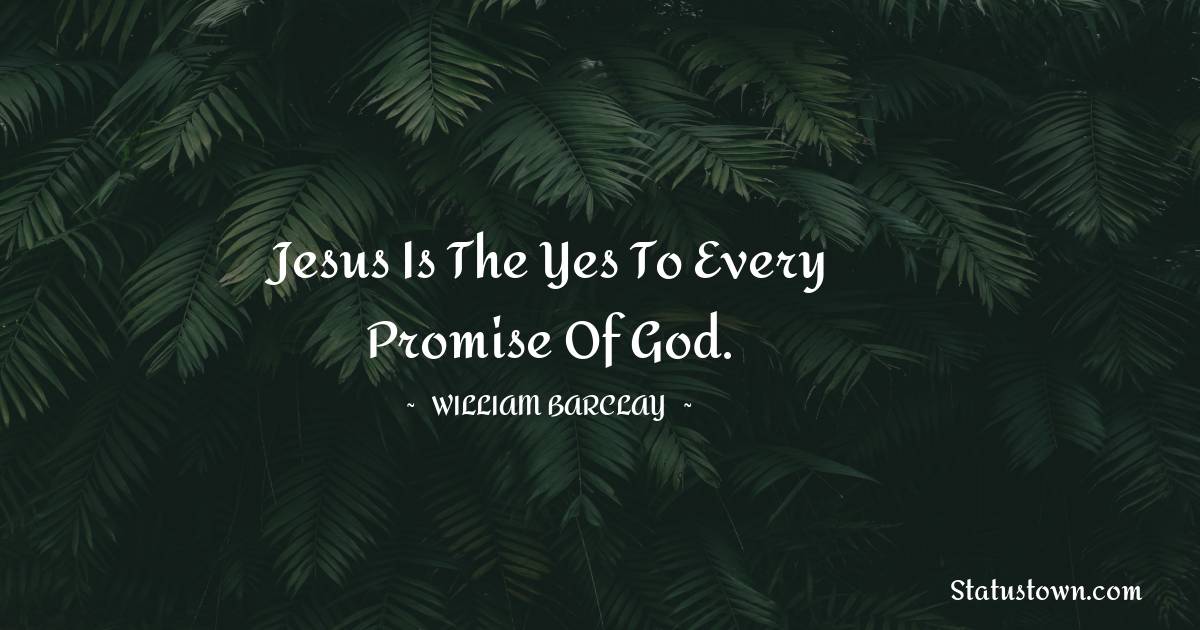 William Barclay Quotes - Jesus is the yes to every promise of God.