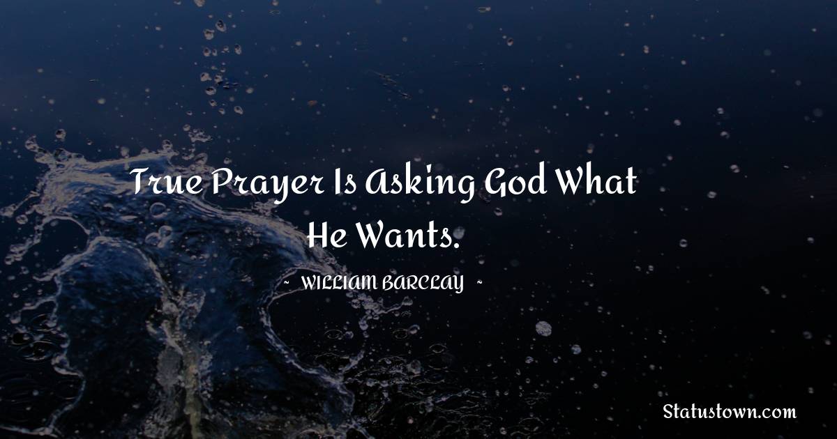 William Barclay Quotes - True prayer is asking God what He wants.